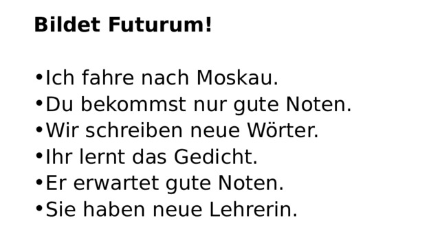 Bildet Futurum!   Ich fahre nach Moskau. Du bekommst nur gute Noten. Wir schreiben neue Wörter. Ihr lernt das Gedicht. Er erwartet gute Noten. Sie haben neue Lehrerin. 