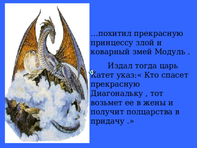 … В некотором царстве , в математическом государстве жили-были царь Катет и царица Гипотенуза . И была у них дочь – прекрасная  принцесса Диагональка . Жили они дружно и весело , но вдруг случилась беда …. 