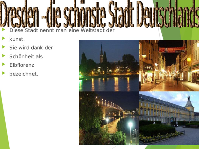 Diese Stadt nennt man eine Weltstadt der kunst. Sie wird dank der Schönheit als Elbflorenz bezeichnet. 