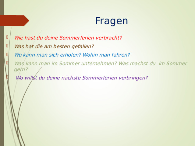 Fragen  Wie hast du deine Sommerferien verbracht? Was hat die am besten gefallen? Wo kann man sich erholen? Wohin man fahren? Was kann man im Sommer unternehmen? Was machst du im Sommer gern?  Wo willst du deine nächste Sommerferien verbringen? 