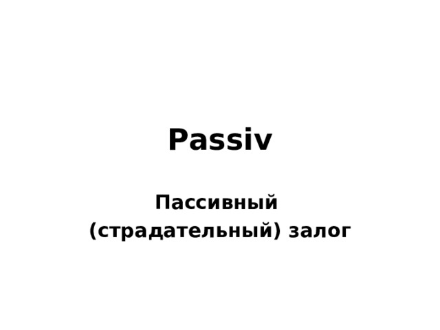 Passiv Пассивный (страдательный) залог 