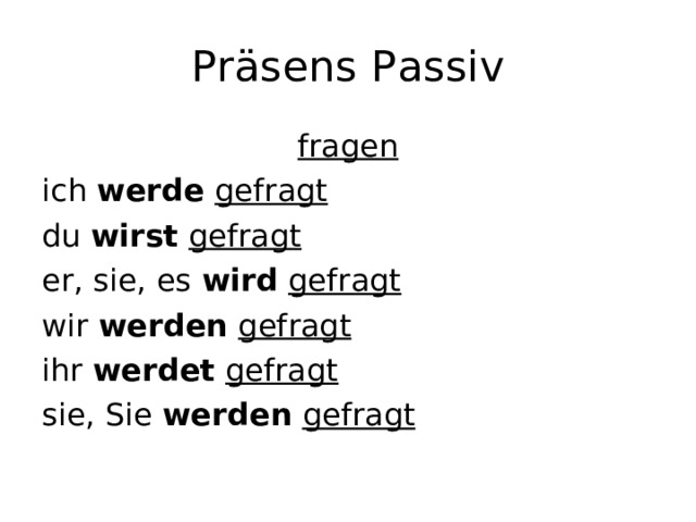 Präsens Passiv fragen ich werde  gefragt du wirst  gefragt er, sie, es wird  gefragt wir werden  gefragt ihr werdet  gefragt sie, Sie werden  gefragt 