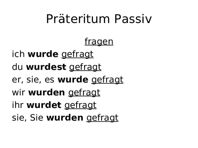 Präteritum Passiv fragen ich wurde  gefragt du wurdest  gefragt er, sie, es wurde  gefragt wir wurden  gefragt ihr wurdet  gefragt sie, Sie wurden  gefragt  