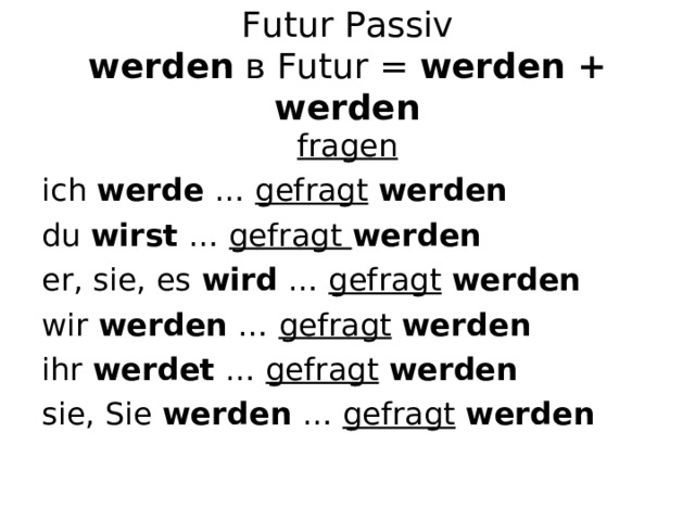 Futur Passiv  werden  в Futur = werden + werden fragen ich werde … gefragt  werden du wirst … gefragt werden er, sie, es wird … gefragt  werden wir werden … gefragt  werden ihr werdet … gefragt  werden sie, Sie werden … gefragt  werden  