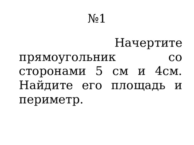 № 1  Начертите прямоугольник со сторонами 5 см и 4см. Найдите его площадь и периметр. 