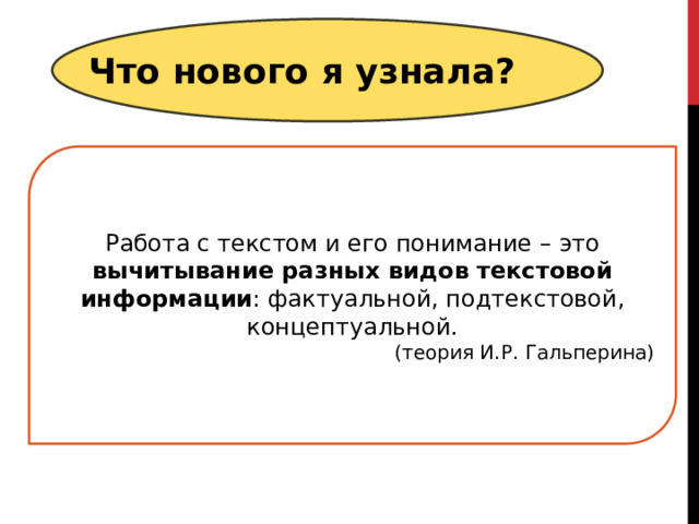 Что нового я узнала? Работа с текстом и его понимание – это вычитывание разных видов текстовой информации : фактуальной, подтекстовой, концептуальной. (теория И.Р. Гальперина) 