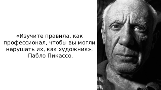 «Изучите правила, как профессионал, чтобы вы могли нарушать их, как художник».  -Пабло Пикассо.   
