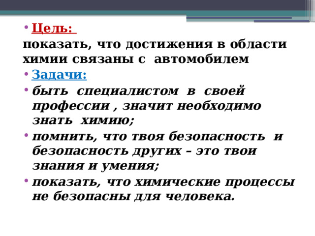 Цель: показать, что достижения в области химии связаны с автомобилем Задачи: быть специалистом в своей профессии , значит необходимо знать химию; помнить, что твоя безопасность и безопасность других – это твои знания и умения; показать, что химические процессы не безопасны для человека. 