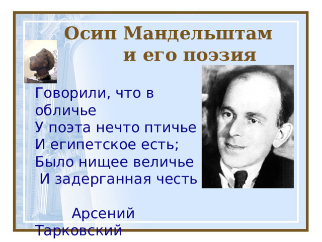  Осип Мандельштам  и его поэзия Говорили, что в обличье У поэта нечто птичье И египетское есть; Было нищее величье  И задерганная честь  Арсений Тарковский 
