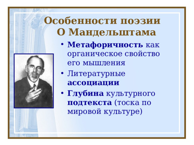  Особенности поэзии  О Мандельштама Метафоричность как органическое свойство его мышления Литературные ассоциации Глубина культурного подтекста (тоска по мировой культуре) 