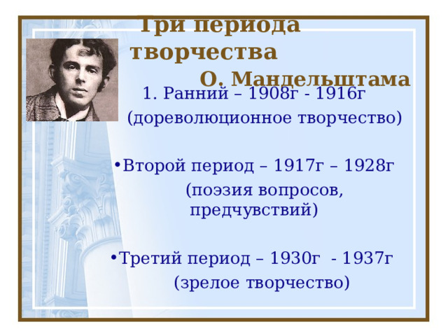  Три периода творчества   О. Мандельштама 1. Ранний – 1908г - 1916г  (дореволюционное творчество) Второй период – 1917г – 1928г  (поэзия вопросов, предчувствий) Третий период – 1930г - 1937г  (зрелое творчество) 