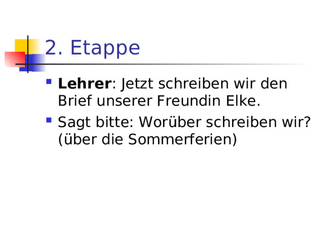 2. Etappe Lehrer : Jetzt schreiben wir den Brief unserer Freundin Elke. Sagt bitte: Wor ü ber schreiben wir? ( ü ber die Sommerferien)  
