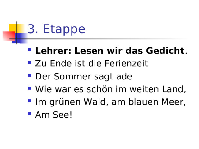 3. Etappe Lehrer: Lesen wir das Gedicht . Zu Ende ist die Ferienzeit Der Sommer sagt ade Wie war es sch ö n im weiten Land, Im gr ü nen Wald, am blauen Meer, Am See! 