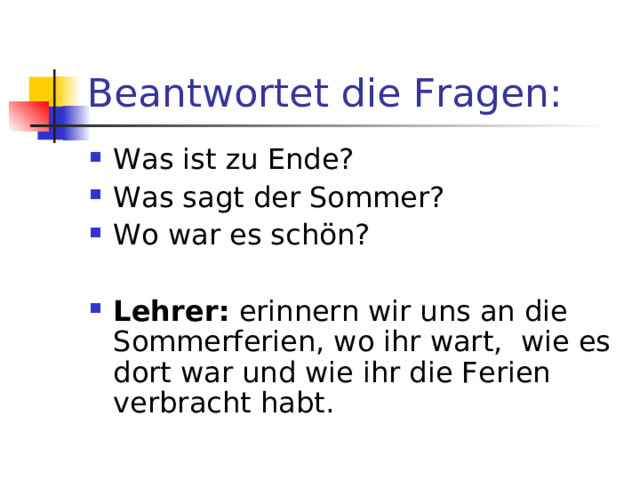 Beantwortet die Fragen: Was ist zu Ende? Was sagt der Sommer? Wo war es sch ö n?  Lehrer: erinnern wir uns an die Sommerferien, wo ihr wart, wie es dort war und wie ihr die Ferien verbracht habt. 
