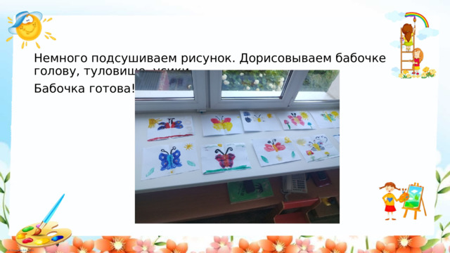Немного подсушиваем рисунок. Дорисовываем бабочке голову, туловище, усики. Бабочка готова! 