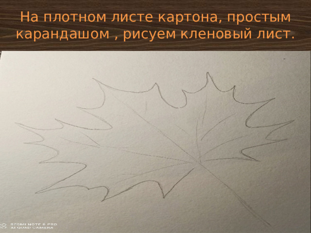 На плотном листе картона, простым карандашом , рисуем кленовый лист. 