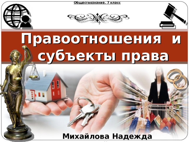 Обществознание. 7 класс  Правоотношения и субъекты права   Михайлова Надежда Михайловна 