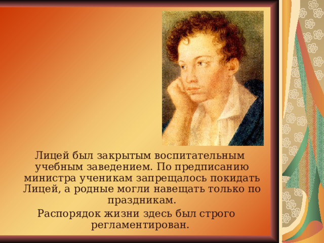  Лицей был закрытым воспитательным учебным заведением. По предписанию министра ученикам запрещалось покидать Лицей, а родные могли навещать только по праздникам. Распорядок жизни здесь был строго регламентирован. 