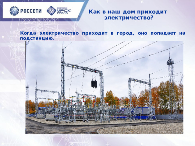 Как в наш дом приходит  электричество? Когда электричество приходит в город, оно попадает на подстанцию. 