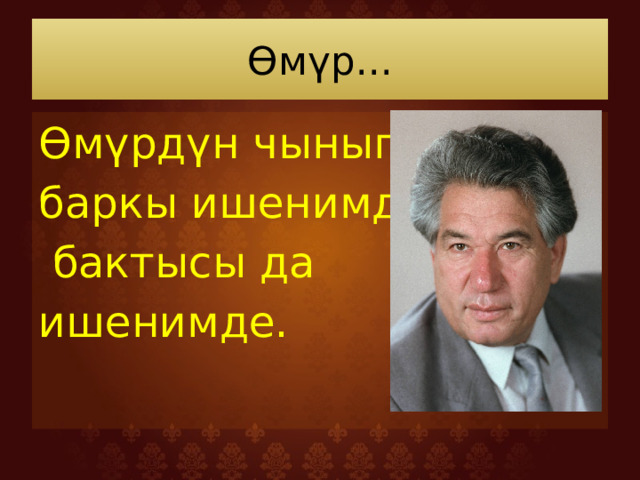 Өмүр... Өмүрдүн чыныгы баркы ишенимде,  бактысы да ишенимде. 