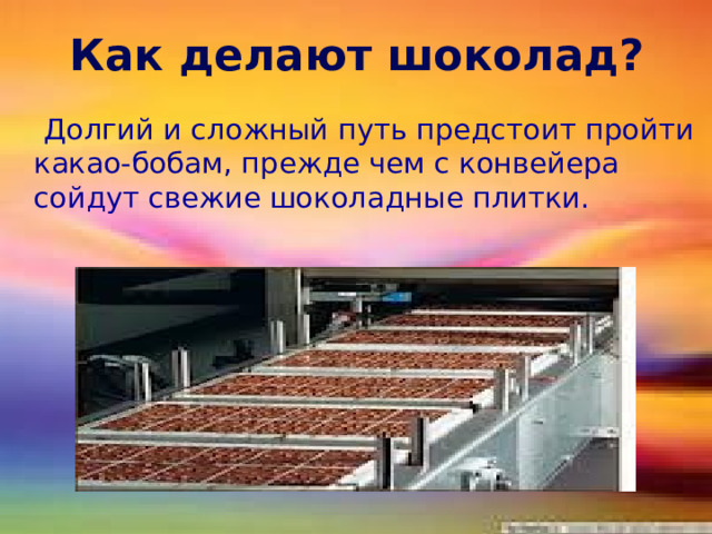 Как делают шоколад?  Долгий и сложный путь предстоит пройти какао-бобам, прежде чем с конвейера сойдут свежие шоколадные плитки. как делают  
