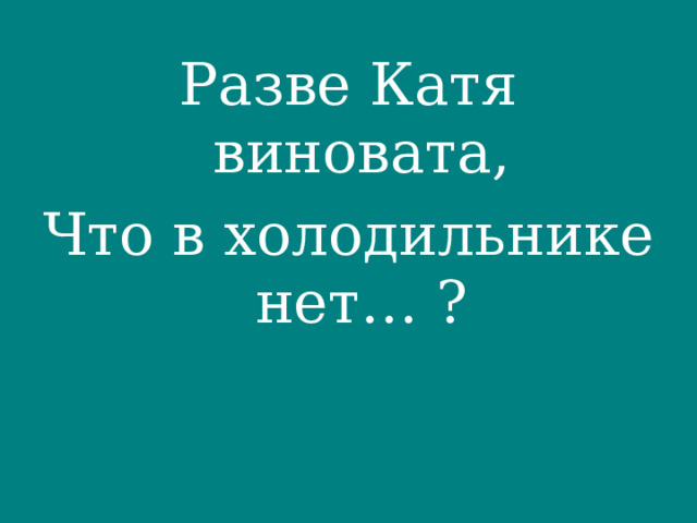 Разве Катя виновата, Что в холодильнике нет… ? 