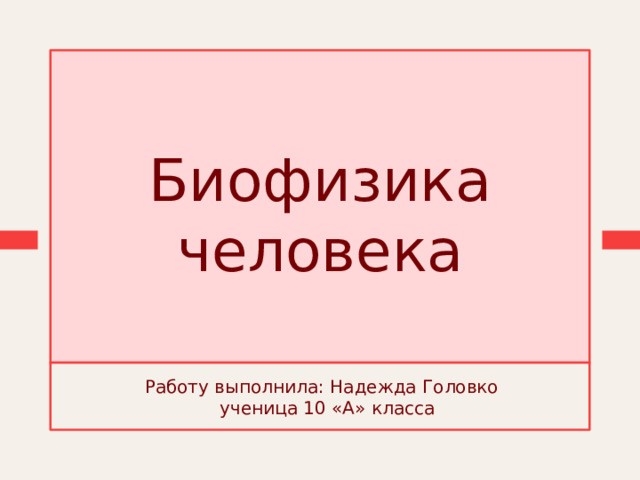 Биофизика человека Работу выполнила: Надежда Головко  ученица 10 «А» класса 