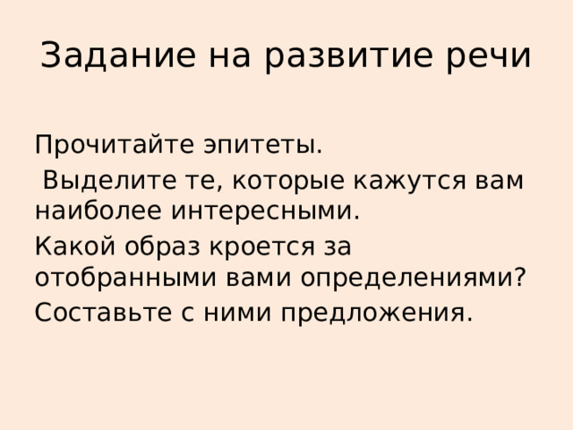 Задание на развитие речи Прочитайте эпитеты.  Выделите те, которые кажутся вам наиболее интересными. Какой образ кроется за отобранными вами определениями? Составьте с ними предложения. 