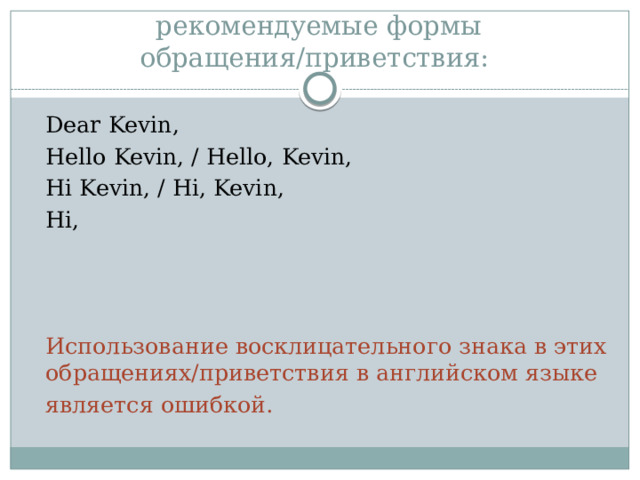 рекомендуемые формы обращения/приветствия:  Dear Kevin,  Hello Kevin, / Hello, Kevin,  Hi Kevin, / Hi, Kevin,  Hi,  Использование восклицательного знака в этих обращениях/приветствия в английском языке   является ошибкой. 