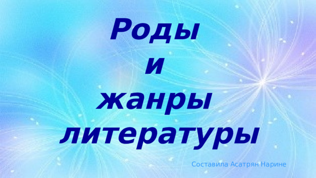 Роды  и  жанры  литературы Составила Асатрян Нарине 