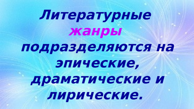 Литературные  жанры   подразделяются на эпические, драматические и лирические. 