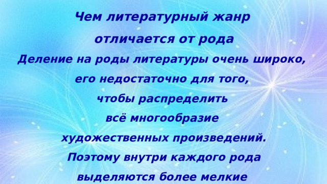 Чем литературный жанр  отличается от рода Деление на роды литературы очень широко,  его недостаточно для того,  чтобы распределить  всё многообразие  художественных произведений.  Поэтому внутри каждого рода  выделяются более мелкие  группы — жанры. 