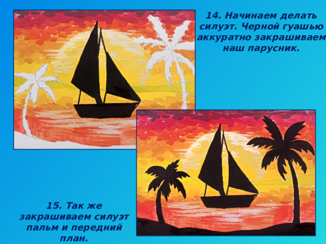 14. Начинаем делать силуэт. Черной гуашью аккуратно закрашиваем наш парусник. 15. Так же закрашиваем силуэт пальм и передний план. 