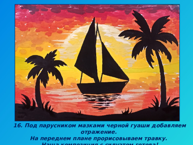 16. Под парусником мазками черной гуаши добавляем отражение. На переднем плане прорисовываем травку. Наша композиция с силуэтом готова! 