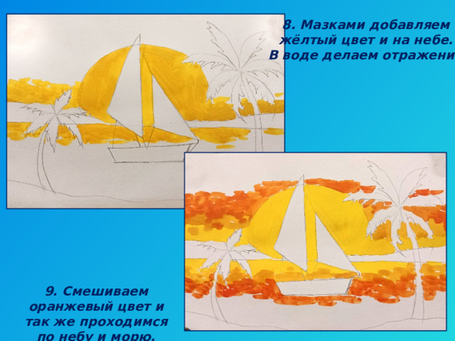 8. Мазками добавляем жёлтый цвет и на небе. В воде делаем отражение. 9. Смешиваем оранжевый цвет и так же проходимся по небу и морю. 