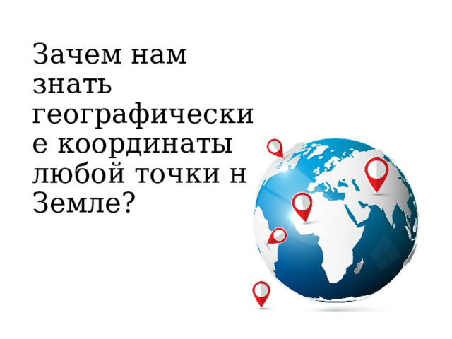 Зачем нам знать географические координаты любой точки на Земле? 