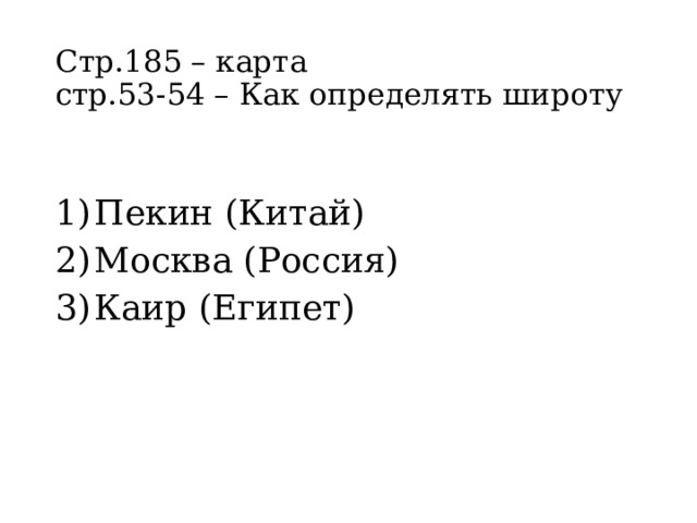 Стр.185 – карта  стр.53-54 – Как определять широту Пекин (Китай) Москва (Россия) Каир (Египет) 