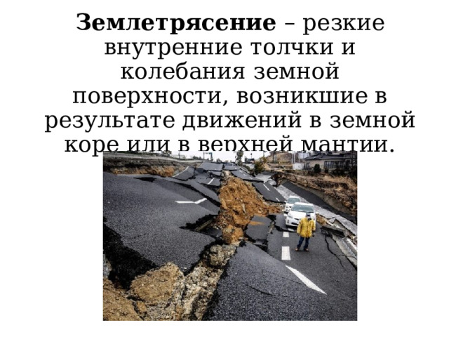 Землетрясение – резкие внутренние толчки и колебания земной поверхности, возникшие в результате движений в земной коре или в верхней мантии. 