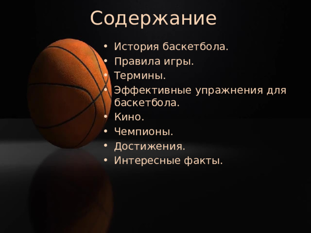 Содержание История баскетбола. Правила игры. Термины. Эффективные упражнения для баскетбола. Кино. Чемпионы. Достижения. Интересные факты. 