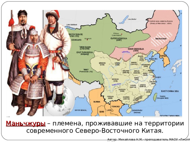 Маньчжуры – племена, проживавшие на территории современного Северо-Восточного Китая.   Автор: Михайлова Н.М.- преподаватель МАОУ «Лицей № 21» 