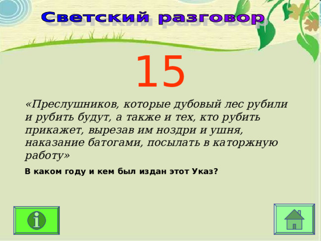 15 «Преслушников, которые дубовый лес рубили и рубить будут, а также и тех, кто рубить прикажет, вырезав им ноздри и ушня, наказание батогами, посылать в каторжную работу» В каком году и кем был издан этот Указ? 