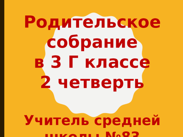 Родительское собрание в 3 Г классе 2 четверть  Учитель средней школы №83 Сеткова Ю. В.  