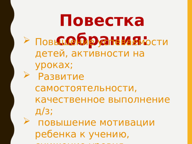 Повестка собрания: Повышение успеваемости детей, активности на уроках;  Развитие самостоятельности, качественное выполнение д/з;  повышение мотивации ребенка к учению, снижение уровня тревожности. 