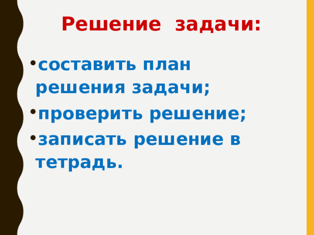 Решение задачи: составить план решения задачи; проверить решение;  записать решение в тетрадь. 