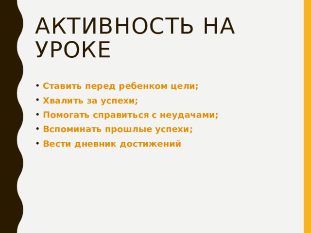 Активность на уроке Ставить перед ребенком цели; Хвалить за успехи; Помогать справиться с неудачами; Вспоминать прошлые успехи; Вести дневник достижений 