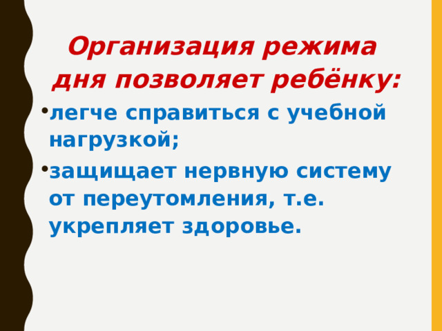Организация режима дня позволяет ребёнку:  легче справиться с учебной нагрузкой; защищает нервную систему от переутомления, т.е. укрепляет здоровье.  