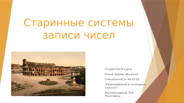 Старинные системы записи чисел Студентки III курса Очной формы обучения Специальность 44.02.02. «Преподавание в начальных классах» Каракенжеевой Лии Ренатовны 