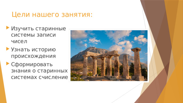 Цели нашего занятия: Изучить старинные системы записи чисел Узнать историю происхождения Сформировать знания о старинных системах счисление 