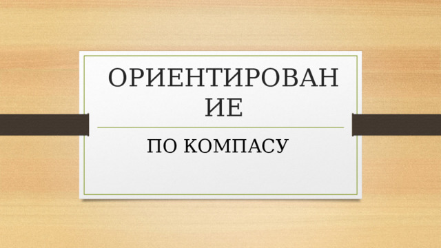 ОРИЕНТИРОВАНИЕ ПО КОМПАСУ 