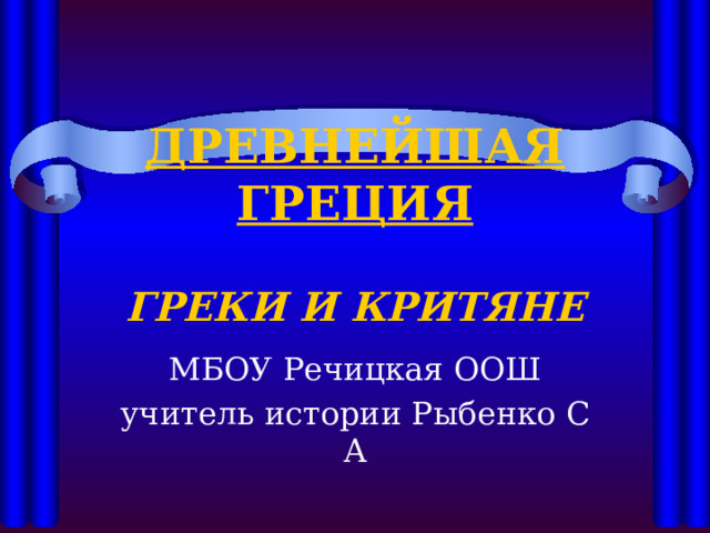 ДРЕВНЕЙШАЯ ГРЕЦИЯ   ГРЕКИ И КРИТЯНЕ МБОУ Речицкая ООШ учитель истории Рыбенко С А 